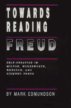 Hardcover Towards Reading Freud: Self-Creation in Milton, Wordsworth, Emerson, and Sigmund Freud Book