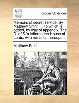 Paperback Memoirs of Secret Service. by Matthew Smith ... to Which Is Added, by Way of Appendix, the D. of S-'s Letter to the House of Lords: With Remarks There Book