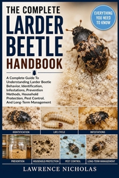 Paperback The Complete Larder Beetle Handbook: A Complete Guide To Understanding Larder Beetle Behavior, Identification, Infestations, Prevention Methods, House Book