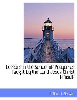 Lessons in the School of Prayer As Taught by the Lord Jesus Christ Himself