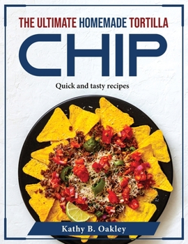 Paperback The Ultimate Homemade Tortilla Chip: Quick and tasty recipes Book