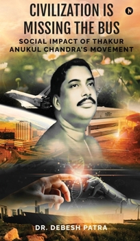 Hardcover Civilization is Missing the Bus: Social Impact of Thakur Anukul Chandra's Movement Book