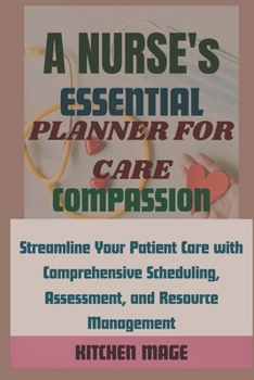 Paperback A Nurse's Essential Planner for Care, Compassion: Streamline Your Patient Care with Comprehensive Scheduling, Assessment, and Resource Management Book