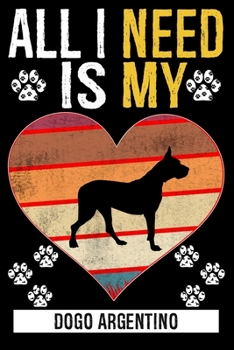 All I Need Is My DOGO ARGENTINO: Gifts For Dogo Argentino Dog Lovers - 116 Pages, 6 x 9, Matte Finish