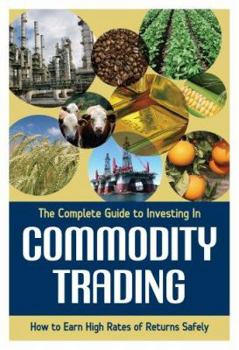 Paperback The Complete Guide to Investing in Commodity Trading and Futures: How to Earn High Rates of Returns Safely Book