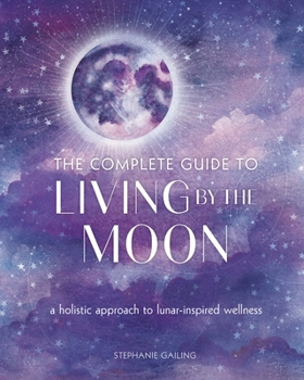 Paperback The Complete Guide to Living by the Moon: A Holistic Approach to Lunar-Inspired Wellness Book