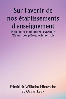 Paperback Sur l'avenir de nos établissements d'enseignement Homère et la philologie classique OEuvres complètes, volume trois [French] Book