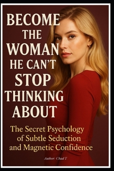 Become the Woman He Can’t Stop Thinking About: "The Secret Psychology of Subtle Seduction and Magnetic Confidence".