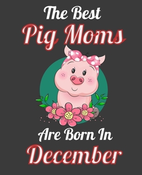 The Best Pig Moms Are Born In December: This Awesome Pig Notebook Journal Cute Themed Gift Idea For Pig Lover, Farmer, Rancher. Make it as Birthday ... Aunt Sisters. To Use in School Home or Office