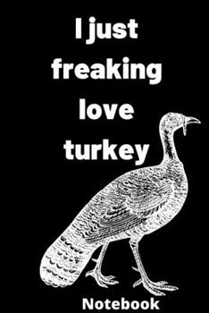 I Just Freaking Love turkey notebook: Gifts for turkey lover ,6*9 inches 121 pages, notebook journal