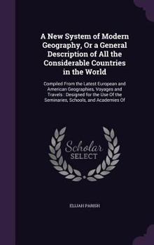 Hardcover A New System of Modern Geography, Or a General Description of All the Considerable Countries in the World: Compiled From the Latest European and Ameri Book