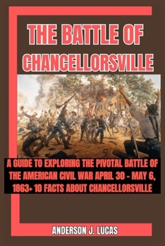 THE BATTLE OF CHANCELLORSVILLE: A Guide to Exploring the Pivotal Battle of the American Civil War April 30 - May 6, 1863+ 10 Facts About Chancellorsville