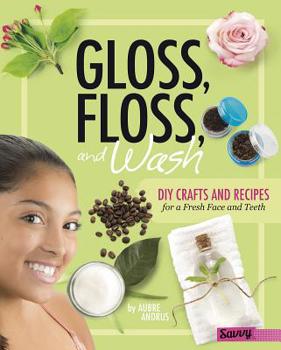 Hardcover Gloss, Floss, and Wash: DIY Crafts and Recipes for a Fresh Face and Teeth Book