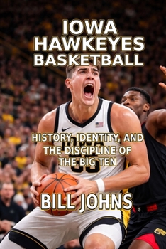 Iowa Hawkeyes Basketball: History, Identity, and the Discipline of the Big Ten (Above the Rim)