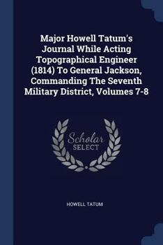 Paperback Major Howell Tatum's Journal While Acting Topographical Engineer (1814) To General Jackson, Commanding The Seventh Military District, Volumes 7-8 Book