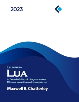 Lua Illuminata: La Guida Definitiva alla Programmazione Efficace e Innovativa con il Linguaggio Lua