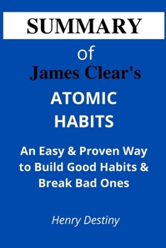 SUMMARY OF JAMES CLEAR'S ATOMIC HABITS: An Easy & Proven Way to Build Good Habits & Break Bad Ones