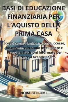 Paperback Basi di Educazione Finanziaria per l'Acquisto della Prima Casa: Scopri come Pianificare con Successo, Risparmiare in Modo Intelligente e Prendere Deci [Italian] Book