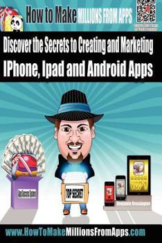 Paperback How To Make Millions From Apps: Discover the secrets to creating and marketing iPhone, iPad and Android Apps. Use my step by step blueprint to publish Book