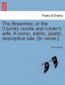 Paperback The Breeches; Or the Country Curate and Cobler's Wife. a Comic, Satiric, Poetic, Descriptive Tale. [in Verse.] Book