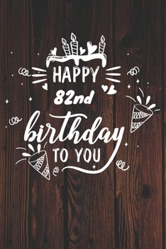 Happy 82nd Birthday To You: 82nd Birthday Gift / Journal / Notebook / Diary / Unique Greeting & Birthday Card Alternative