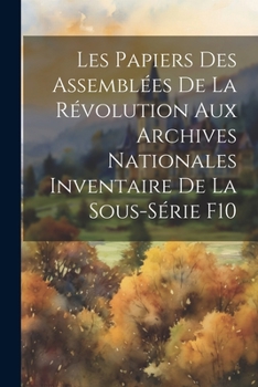 Paperback Les Papiers des Assemblées de la Révolution aux Archives Nationales Inventaire de la Sous-Série F10 [French] Book