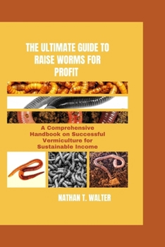 Paperback The Ultimate Guide to Raise Worms for Profit: A Comprehensive Handbook on Successful Vermiculture for Sustainable Income Book