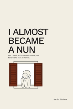 Paperback I Almost Became a Nun: And I never would have found the path to love and back to myself Book