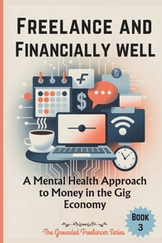 FREELANCE AND FINANCIALLY WELL: A Mental Health Approach to Money in the Gig Economy (The Grounded Freelancer Series)