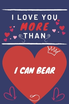 Paperback I Love You More Than I Can Bear: Perfect Valentines Day Gift - Blank Lined Notebook Journal - 120 Pages 6 x 9 Format - Funny and Cheeky Book