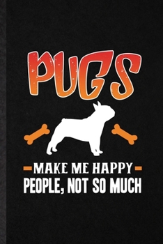 Pugs Make Me Happy People Not So Much: Funny Pug Lover Lined Notebook/ Blank Journal For Dog Mom Owner Vet, Inspirational Saying Unique Special Birthday Gift Idea Personal 6x9 110 Pages