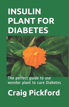INSULIN PLANT FOR DIABETES: The perfect guide to use wonder plant to cure Diabetes