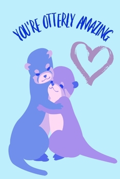 You're Otterly Amazing: Cute Otter Valentines Anniversary Homework Book Notepad Notebook Composition and Journal Gratitude Dot Diary planner gift