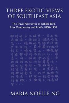 Paperback Three Exotic Views of Southeast Asia: The Travel Narratives of Isabella Bird, Max Dauthendey, and Ai Wu, 1850-1930 Book