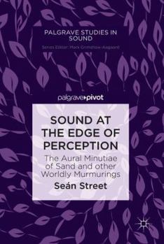 Hardcover Sound at the Edge of Perception: The Aural Minutiae of Sand and Other Worldly Murmurings Book