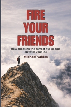Paperback Fire Your Friends: How choosing the correct five people elevates your life Book