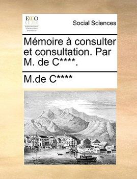Paperback M?moire ? Consulter Et Consultation. Par M. de C****. [French] Book