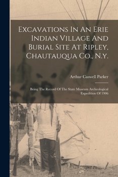 Paperback Excavations In An Erie Indian Village And Burial Site At Ripley, Chautauqua Co., N.y.: Being The Record Of The State Museum Archeological Expedition O Book