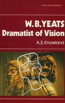 W. B. Yeats, Dramatist of Vision (Irish Literary Studies, Vol 17)