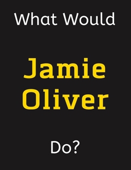 Paperback What Would Jamie Oliver Do?: Jamie Oliver Notebook/ Journal/ Notepad/ Diary For Women, Men, Girls, Boys, Fans, Supporters, Teens, Adults and Kids - Book