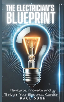 The Electrician's Blueprint: Navigate, Innovate & Thrive in Your Electrical Career (The Electrician's Success Path Series)