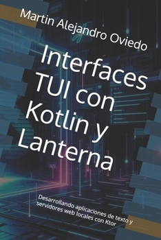 Interfaces TUI con Kotlin y Lanterna: Desarrollando aplicaciones de texto y servidores web locales con Ktor (Spanish Edition)