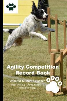 Paperback Agility Competition Record Book: 12 Month Undated Training Planner For Beginners - Track Events, Expenses and More - Travel Jump Book