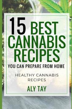 Paperback 15 Best Cannabis Recipes You Can Prepare from Home: Healthy Cannabis Recipes That Heals You Book