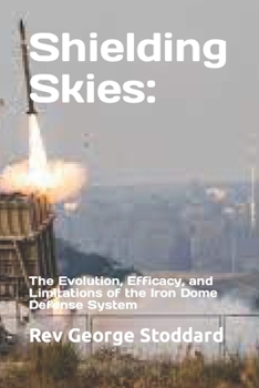 Paperback Shielding Skies: the Evolution, Efficacy, and Limitations of the Iron Dome Defense System Book