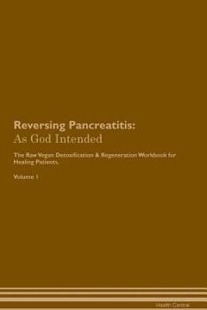 Reversing Pancreatitis: As God Intended The Raw Vegan Plant-Based Detoxification & Regeneration Workbook for Healing Patients. Volume 1