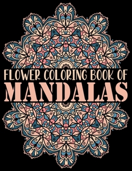 Flower Coloring Book of Mandalas: A Big Mandala Coloring Book with Great Variety of Mixed 55 Mandala Designs Adult Coloring ... Book for Adult Relaxation, Meditation, and Happiness