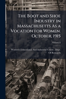 The Boot and Shoe Industry in Massachusetts as a Vocation for Women. October, 1915, Volume 6