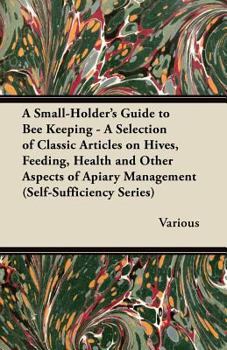 Paperback A Small-Holder's Guide to Bee Keeping - A Selection of Classic Articles on Hives, Feeding, Health and Other Aspects of Apiary Management (Self-Suffi Book