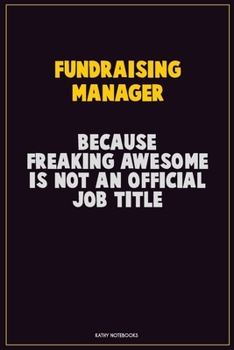Fundraising Manager, Because Freaking Awesome Is Not An Official Job Title: Career Motivational Quotes 6x9 120 Pages Blank Lined Notebook Journal